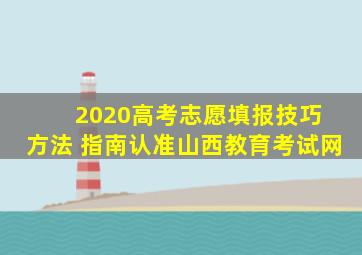 2020高考志愿填报技巧 方法 指南认准山西教育考试网